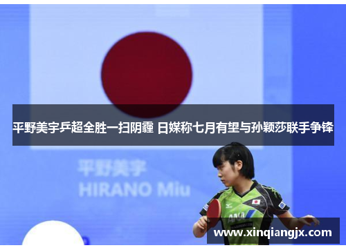 平野美宇乒超全胜一扫阴霾 日媒称七月有望与孙颖莎联手争锋