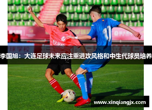 李国旭：大连足球未来应注重进攻风格和中生代球员培养