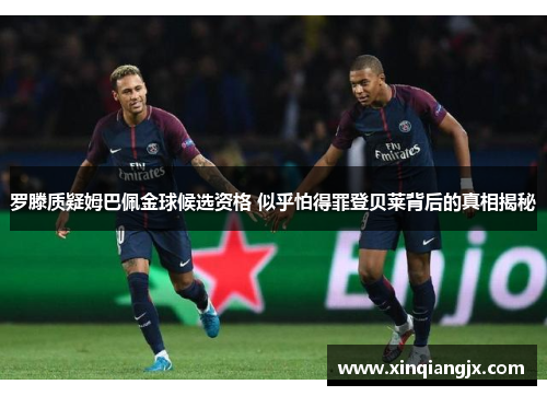 罗滕质疑姆巴佩金球候选资格 似乎怕得罪登贝莱背后的真相揭秘