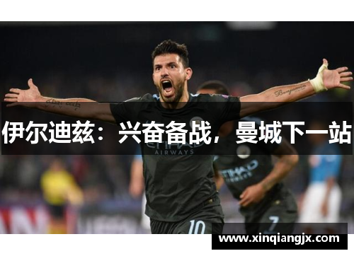 伊尔迪兹：兴奋备战，曼城下一站