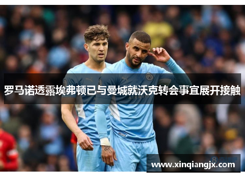 罗马诺透露埃弗顿已与曼城就沃克转会事宜展开接触