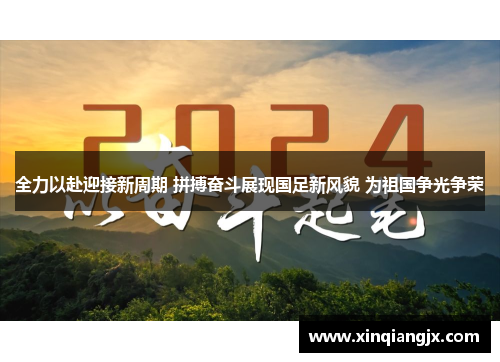 全力以赴迎接新周期 拼搏奋斗展现国足新风貌 为祖国争光争荣