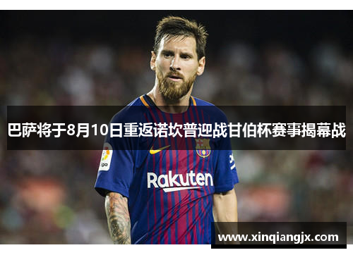 巴萨将于8月10日重返诺坎普迎战甘伯杯赛事揭幕战
