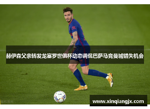 赫伊森父亲转发龙塞罗世俱杯动态调侃巴萨马竞曼城错失机会